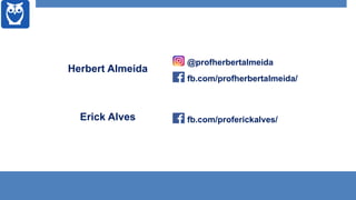 @profherbertalmeida
fb.com/profherbertalmeida/
Herbert Almeida
fb.com/proferickalves/Erick Alves
 