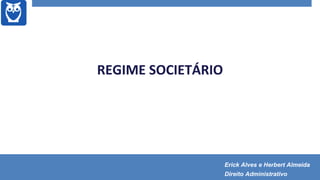 REGIME SOCIETÁRIO
Erick Alves e Herbert Almeida
Direito Administrativo
 