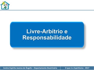 Centro Espírita Joanna de Ângelis – Departamento Doutrinário O que é o Espiritismo - 2017
Livre-Arbítrio e
Responsabilidade
 