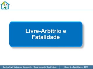 Centro Espírita Joanna de Ângelis – Departamento Doutrinário O que é o Espiritismo - 2017
Livre-Arbítrio e
Fatalidade
 