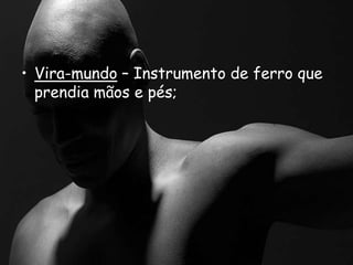• Vira-mundo – Instrumento de ferro que
prendia mãos e pés;
 