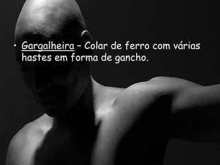 • Gargalheira – Colar de ferro com várias
hastes em forma de gancho.
 