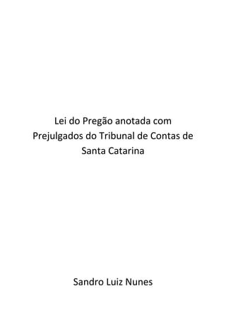 Lei do Pregão anotada com
Prejulgados do Tribunal de Contas de
Santa Catarina
Sandro Luiz Nunes
 