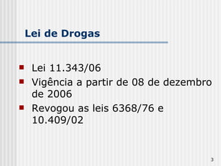 Lei de Drogas Lei 11.343/06 Vigência a partir de 08 de dezembro de 2006 Revogou as leis 6368/76 e 10.409/02 