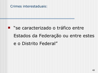 Crimes interestaduais: “ se caracterizado o tráfico entre Estados da Federação ou entre estes e o Distrito Federal” 
