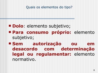 Quais os elementos do tipo? Dolo : elemento subjetivo; Para consumo próprio:  elemento subjetivo; Sem autorização ou em desacordo com determinação legal ou regulamentar:  elemento normativo. 