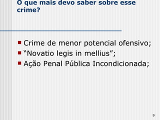 O que mais devo saber sobre esse crime? Crime de menor potencial ofensivo; “ Novatio legis in mellius”; Ação Penal Pública Incondicionada; 