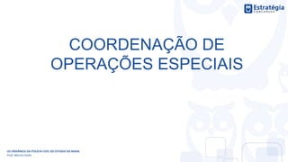 COORDENAÇÃO DE
OPERAÇÕES ESPECIAIS
LEI ORGÂNICA DA POLÍCIA CIVIL DO ESTADO DA BAHIA
Prof. Marcos Girão
 
