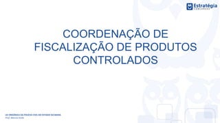 COORDENAÇÃO DE
FISCALIZAÇÃO DE PRODUTOS
CONTROLADOS
LEI ORGÂNICA DA POLÍCIA CIVIL DO ESTADO DA BAHIA
Prof. Marcos Girão
 