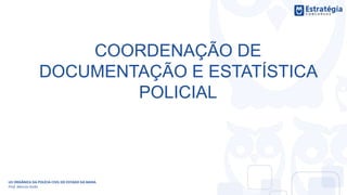 COORDENAÇÃO DE
DOCUMENTAÇÃO E ESTATÍSTICA
POLICIAL
LEI ORGÂNICA DA POLÍCIA CIVIL DO ESTADO DA BAHIA
Prof. Marcos Girão
 