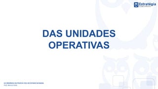DAS UNIDADES
OPERATIVAS
LEI ORGÂNICA DA POLÍCIA CIVIL DO ESTADO DA BAHIA
Prof. Marcos Girão
 