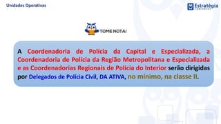 A Coordenadoria de Polícia da Capital e Especializada, a
Coordenadoria de Polícia da Região Metropolitana e Especializada
e as Coordenadorias Regionais de Polícia do Interior serão dirigidas
por Delegados de Polícia Civil, DA ATIVA, no mínimo, na classe II.
 