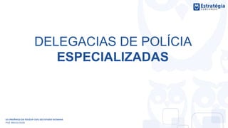 DELEGACIAS DE POLÍCIA
ESPECIALIZADAS
LEI ORGÂNICA DA POLÍCIA CIVIL DO ESTADO DA BAHIA
Prof. Marcos Girão
 