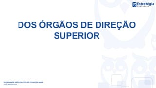 DOS ÓRGÃOS DE DIREÇÃO
SUPERIOR
LEI ORGÂNICA DA POLÍCIA CIVIL DO ESTADO DA BAHIA
Prof. Marcos Girão
 