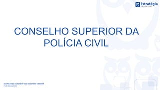 CONSELHO SUPERIOR DA
POLÍCIA CIVIL
LEI ORGÂNICA DA POLÍCIA CIVIL DO ESTADO DA BAHIA
Prof. Marcos Girão
 