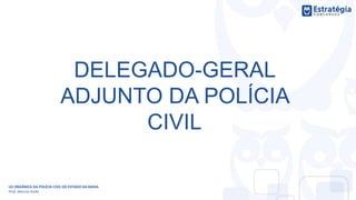 DELEGADO-GERAL
ADJUNTO DA POLÍCIA
CIVIL
LEI ORGÂNICA DA POLÍCIA CIVIL DO ESTADO DA BAHIA
Prof. Marcos Girão
 