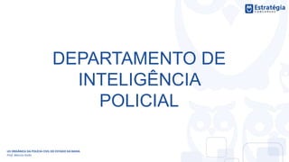 DEPARTAMENTO DE
INTELIGÊNCIA
POLICIAL
LEI ORGÂNICA DA POLÍCIA CIVIL DO ESTADO DA BAHIA
Prof. Marcos Girão
 