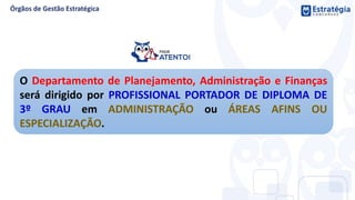 O Departamento de Planejamento, Administração e Finanças
será dirigido por PROFISSIONAL PORTADOR DE DIPLOMA DE
3º GRAU em ADMINISTRAÇÃO ou ÁREAS AFINS OU
ESPECIALIZAÇÃO.
 