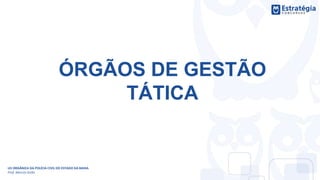 ÓRGÃOS DE GESTÃO
TÁTICA
LEI ORGÂNICA DA POLÍCIA CIVIL DO ESTADO DA BAHIA
Prof. Marcos Girão
 