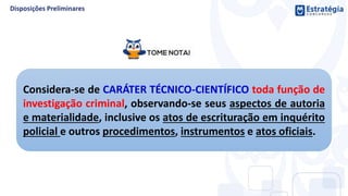 Considera-se de CARÁTER TÉCNICO-CIENTÍFICO toda função de
investigação criminal, observando-se seus aspectos de autoria
e materialidade, inclusive os atos de escrituração em inquérito
policial e outros procedimentos, instrumentos e atos oficiais.
 