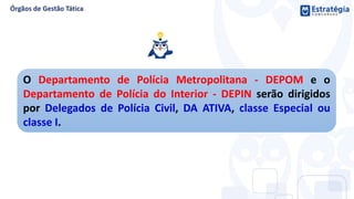 O Departamento de Polícia Metropolitana - DEPOM e o
Departamento de Polícia do Interior - DEPIN serão dirigidos
por Delegados de Polícia Civil, DA ATIVA, classe Especial ou
classe I.
 