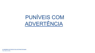 PUNÍVEIS COM
ADVERTÊNCIA
LEI ORGÂNICA DA POLÍCIA CIVIL DO ESTADO DA BAHIA
Prof. Marcos Girão
 