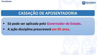 CASSAÇÃO DE APOSENTADORIA
 Só pode ser aplicada pelo Governador do Estado.
 A ação disciplina prescreverá em 05 anos.
 