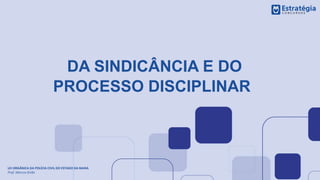 DA SINDICÂNCIA E DO
PROCESSO DISCIPLINAR
LEI ORGÂNICA DA POLÍCIA CIVIL DO ESTADO DA BAHIA
Prof. Marcos Girão
 