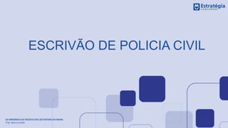 ESCRIVÃO DE POLICIA CIVIL
LEI ORGÂNICA DA POLÍCIA CIVIL DO ESTADO DA BAHIA
Prof. Marcos Girão
 