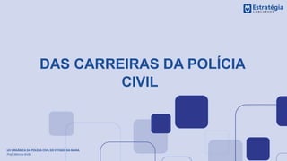 DAS CARREIRAS DA POLÍCIA
CIVIL
LEI ORGÂNICA DA POLÍCIA CIVIL DO ESTADO DA BAHIA
Prof. Marcos Girão
 