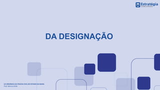 DA DESIGNAÇÃO
LEI ORGÂNICA DA POLÍCIA CIVIL DO ESTADO DA BAHIA
Prof. Marcos Girão
 