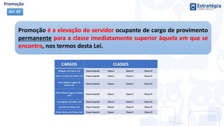 Promoção é a elevação do servidor ocupante de cargo de provimento
permanente para a classe imediatamente superior àquela em que se
encontra, nos termos desta Lei.
Art. 65
 