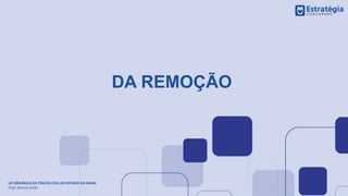 DA REMOÇÃO
LEI ORGÂNICA DA POLÍCIA CIVIL DO ESTADO DA BAHIA
Prof. Marcos Girão
 