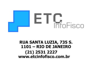 RUA SANTA LUZIA, 735 S. 1101 – RIO DE JANEIRO (21) 2531 2227  www.etcinfofisco.com.br   