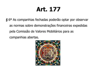 Art. 177 §  6º As companhias fechadas poderão optar por observar as normas sobre demonstrações financeiras expedidas pela Comissão de Valores Mobiliários para as companhias abertas. 