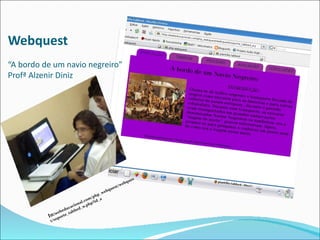 Webquest
“A bordo de um navio negreiro”
Profª Alzenir Diniz




                                                      es
                                                   bqu
                                               t/we
                                           ues
                                        ebq
                                     p_w
                                   ph
                                 m/ d_a
                              .co ?i
                          nal     p
                     cacio _w.ph
                  du bbed
                be ta
              we
          In: oporte_
           t/s
 