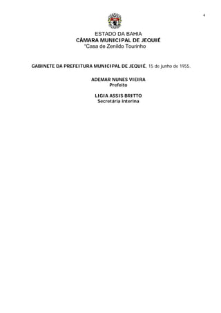 ESTADO DA BAHIA
CÂMARA MUNICIPAL DE JEQUIÉ
“Casa de Zenildo Tourinho
4
GABINETE DA PREFEITURA MUNICIPAL DE JEQUIÉ, 15 de junho de 1955.
ADEMAR NUNES VIEIRA
Prefeito
LIGIA ASSIS BRITTO
Secretária interina
 