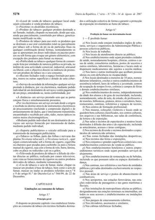 5278                                                           Diário da República, 1.ª série — N.º 156 — 14 de Agosto de 2007

   h) «Local de venda de tabaco» qualquer local onde               dos a utilização colectiva de forma a garantir a protecção
sejam colocados à venda produtos do tabaco;                        da exposição involuntária ao fumo do tabaco.
   i) «Nicotina» os alcalóides nicotínicos;
   j) «Produto do tabaco» qualquer produto destinado a                                       Artigo 4.º
ser fumado, inalado, chupado ou mascado, desde que seja,
                                                                             Proibição de fumar em determinados locais
ainda que parcialmente, constituído por tabaco, genetica-
mente modificado ou não;                                             1 — É proibido fumar:
   l) «Produtos do tabaco para uso oral» os produtos que
se destinam a uso oral constituídos total ou parcialmente             a) Nos locais onde estejam instalados órgãos de sobe-
por tabaco sob a forma de pó ou de partículas finas ou             rania, serviços e organismos da Administração Pública e
qualquer combinação destas formas, nomeadamente os                 pessoas colectivas públicas;
que se apresentam em doses individuais ou pacotes poro-               b) Nos locais de trabalho;
sos ou sob forma que evoque um género alimentício, com                c) Nos locais de atendimento directo ao público;
excepção dos produtos para fumar ou mascar;                           d) Nos estabelecimentos onde sejam prestados cuidados
   m) «Publicidade ao tabaco» qualquer forma de comuni-            de saúde, nomeadamente hospitais, clínicas, centros e ca-
cação feita por entidades de natureza pública ou privada, no       sas de saúde, consultórios médicos, postos de socorros e
âmbito de uma actividade comercial, industrial, artesanal          outros similares, laboratórios, farmácias e locais onde se
ou liberal, com o objectivo directo ou indirecto de promo-         dispensem medicamentos não sujeitos a receita médica;
ver um produto do tabaco ou o seu consumo;                            e) Nos lares e outras instituições que acolham pessoas
   n) «Recinto fechado» todo o espaço limitado por pare-           idosas ou com deficiência ou incapacidade;
des, muros ou outras superfícies e dotado de uma cober-               f) Nos locais destinados a menores de 18 anos, nomea-
tura;                                                              damente infantários, creches e outros estabelecimentos de
   o) «Serviço da sociedade da informação» qualquer serviço        assistência infantil, lares de infância e juventude, centros
prestado à distância, por via electrónica, mediante pedido         de ocupação de tempos livres, colónias e campos de férias
individual de um destinatário de serviços e contra pagamento       e demais estabelecimentos similares;
de um preço, entendendo-se, nesta conformidade, por:                  g) Nos estabelecimentos de ensino, independentemente
                                                                   da idade dos alunos e do grau de escolaridade, incluindo,
   «À distância» um serviço prestado sem que as partes             nomeadamente, salas de aula, de estudo, de professores e
estejam física e simultaneamente presentes;                        de reuniões, bibliotecas, ginásios, átrios e corredores, bares,
   «Por via electrónica» um serviço enviado desde a origem         restaurantes, cantinas, refeitórios e espaços de recreio;
e recebido no destino através de instrumentos electrónicos            h) Nos centros de formação profissional;
de processamento (incluindo a compressão digital) e de                i) Nos museus, colecções visitáveis e locais onde se
armazenamento de dados, que é inteiramente transmitido,            guardem bens culturais classificados, nos centros culturais,
encaminhado e recebido por cabo, rádio, meios ópticos ou           nos arquivos e nas bibliotecas, nas salas de conferência,
outros meios electromagnéticos;                                    de leitura e de exposição;
   «Mediante pedido individual de um destinatário de ser-             j) Nas salas e recintos de espectáculos e noutros locais
viços» um serviço fornecido por transmissão de dados,              destinados à difusão das artes e do espectáculo, incluindo
mediante pedido individual;                                        as antecâmaras, acessos e áreas contíguas;
   p) «Suporte publicitário» o veículo utilizado para a               l) Nos recintos de diversão e recintos destinados a espec-
transmissão da mensagem publicitária;                              táculos de natureza não artística;
   q) «Tabaco» as folhas, parte das folhas e nervuras das             m) Nas zonas fechadas das instalações desportivas;
plantas Nicotiana tabacum L. e Nicotiana rustica L., quer             n) Nos recintos das feiras e exposições;
sejam comercializadas sob a forma de cigarro, cigarrilha              o) Nos conjuntos e grandes superfícies comerciais e nos
ou charutos quer picadas para cachimbo ou para a feitura           estabelecimentos comerciais de venda ao público;
manual de cigarros, seja com a forma de rolo, barra, lâmina,          p) Nos estabelecimentos hoteleiros e outros empre-
cubo ou placa ou reduzidas a pó ou a grãos;                        endimentos turísticos onde sejam prestados serviços de
   r) «Televenda de produtos do tabaco» a difusão de ofer-         alojamento;
tas directas ao público, realizada por canais televisivos,            q) Nos estabelecimentos de restauração ou de bebidas,
com vista ao fornecimento de cigarros ou outros produtos           incluindo os que possuam salas ou espaços destinados a
derivados do tabaco, mediante remuneração;                         dança;
   s) «Uso de tabaco» o acto de fumar, inalar, chupar ou              r) Nas cantinas, nos refeitórios e nos bares de entidades
mascar um produto à base de tabaco, bem como o acto de             públicas e privadas destinados exclusivamente ao respec-
fumar, mascar ou inalar os produtos referidos nos n.os 8           tivo pessoal;
e 9 do artigo 81.º do Decreto-Lei n.º 566/99, de 22 de                s) Nas áreas de serviço e postos de abastecimento de
Dezembro.                                                          combustíveis;
                                                                      t) Nos aeroportos, nas estações ferroviárias, nas esta-
                                                                   ções rodoviárias de passageiros e nas gares marítimas e
                      CAPÍTULO II
                                                                   fluviais;
           Limitações ao consumo de tabaco                            u) Nas instalações do metropolitano afectas ao público,
                                                                   designadamente nas estações terminais ou intermédias, em
                        Artigo 3.º                                 todos os seus acessos e estabelecimentos ou instalações
                                                                   contíguas;
                       Princípio geral
                                                                      v) Nos parques de estacionamento cobertos;
  O disposto no presente capítulo visa estabelecer limita-            x) Nos elevadores, ascensores e similares;
ções ao consumo de tabaco em recintos fechados destina-               z) Nas cabinas telefónicas fechadas;
 