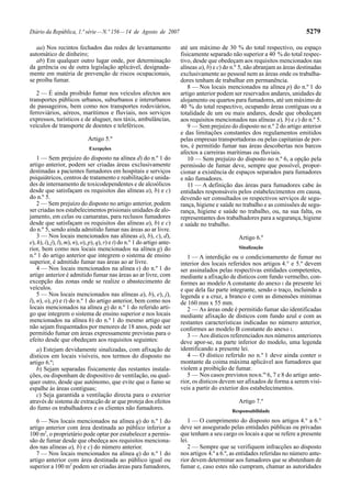 Diário da República, 1.ª série — N.º 156 — 14 de Agosto de 2007                                                                   5279

   aa) Nos recintos fechados das redes de levantamento                     até um máximo de 30 % do total respectivo, ou espaço
automático de dinheiro;                                                    fisicamente separado não superior a 40 % do total respec-
   ab) Em qualquer outro lugar onde, por determinação                      tivo, desde que obedeçam aos requisitos mencionados nas
da gerência ou de outra legislação aplicável, designada-                   alíneas a), b) e c) do n.º 5, não abranjam as áreas destinadas
mente em matéria de prevenção de riscos ocupacionais,                      exclusivamente ao pessoal nem as áreas onde os trabalha-
se proíba fumar.                                                           dores tenham de trabalhar em permanência.
                                                                              8 — Nos locais mencionados na alínea p) do n.º 1 do
   2 — É ainda proibido fumar nos veículos afectos aos                     artigo anterior podem ser reservados andares, unidades de
transportes públicos urbanos, suburbanos e interurbanos                    alojamento ou quartos para fumadores, até um máximo de
de passageiros, bem como nos transportes rodoviários,                      40 % do total respectivo, ocupando áreas contíguas ou a
ferroviários, aéreos, marítimos e fluviais, nos serviços                   totalidade de um ou mais andares, desde que obedeçam
expressos, turísticos e de aluguer, nos táxis, ambulâncias,                aos requisitos mencionados nas alíneas a), b) e c) do n.º 5.
veículos de transporte de doentes e teleféricos.                              9 — Sem prejuízo do disposto no n.º 2 do artigo anterior
                                                                           e das limitações constantes dos regulamentos emitidos
                             Artigo 5.º                                    pelas empresas transportadoras ou pelas capitanias de por-
                              Excepções                                    tos, é permitido fumar nas áreas descobertas nos barcos
                                                                           afectos a carreiras marítimas ou fluviais.
    1 — Sem prejuízo do disposto na alínea d) do n.º 1 do                     10 — Sem prejuízo do disposto no n.º 6, a opção pela
artigo anterior, podem ser criadas áreas exclusivamente                    permissão de fumar deve, sempre que possível, propor-
destinadas a pacientes fumadores em hospitais e serviços                   cionar a existência de espaços separados para fumadores
psiquiátricos, centros de tratamento e reabilitação e unida-               e não fumadores.
des de internamento de toxicodependentes e de alcoólicos                      11 — A definição das áreas para fumadores cabe às
desde que satisfaçam os requisitos das alíneas a), b) e c)                 entidades responsáveis pelos estabelecimentos em causa,
do n.º 5.                                                                  devendo ser consultados os respectivos serviços de segu-
    2 — Sem prejuízo do disposto no artigo anterior, podem                 rança, higiene e saúde no trabalho e as comissões de segu-
ser criadas nos estabelecimentos prisionais unidades de alo-               rança, higiene e saúde no trabalho, ou, na sua falta, os
jamento, em celas ou camaratas, para reclusos fumadores                    representantes dos trabalhadores para a segurança, higiene
desde que satisfaçam os requisitos das alíneas a), b) e c)                 e saúde no trabalho.
do n.º 5, sendo ainda admitido fumar nas áreas ao ar livre.
    3 — Nos locais mencionados nas alíneas a), b), c), d),                                          Artigo 6.º
e), h), i), j), l), m), n), o), p), q), r) e t) do n.º 1 do artigo ante-
rior, bem como nos locais mencionados na alínea g) do                                               Sinalização
n.º 1 do artigo anterior que integrem o sistema de ensino                     1 — A interdição ou o condicionamento de fumar no
superior, é admitido fumar nas áreas ao ar livre.                          interior dos locais referidos nos artigos 4.° e 5.º devem
    4 — Nos locais mencionados na alínea s) do n.º 1 do                    ser assinalados pelas respectivas entidades competentes,
artigo anterior é admitido fumar nas áreas ao ar livre, com                mediante a afixação de dísticos com fundo vermelho, con-
excepção das zonas onde se realize o abastecimento de                      formes ao modelo A constante do anexo I da presente lei
veículos.                                                                  e que dela faz parte integrante, sendo o traço, incluindo a
    5 — Nos locais mencionados nas alíneas a), b), e), j),                 legenda e a cruz, a branco e com as dimensões mínimas
l), n), o), p) e t) do n.º 1 do artigo anterior, bem como nos              de 160 mm x 55 mm.
locais mencionados na alínea g) do n.º 1 do referido arti-                    2 — As áreas onde é permitido fumar são identificadas
go que integrem o sistema de ensino superior e nos locais                  mediante afixação de dísticos com fundo azul e com as
mencionados na alínea h) do n.º 1 do mesmo artigo que                      restantes características indicadas no número anterior,
não sejam frequentados por menores de 18 anos, pode ser                    conformes ao modelo B constante do anexo I.
permitido fumar em áreas expressamente previstas para o                       3 — Aos dísticos referenciados nos números anteriores
efeito desde que obedeçam aos requisitos seguintes:                        deve apor-se, na parte inferior do modelo, uma legenda
   a) Estejam devidamente sinalizadas, com afixação de                     identificando a presente lei.
dísticos em locais visíveis, nos termos do disposto no                        4 — O dístico referido no n.º 1 deve ainda conter o
artigo 6.º;                                                                montante da coima máxima aplicável aos fumadores que
   b) Sejam separadas fisicamente das restantes instala-                   violem a proibição de fumar.
ções, ou disponham de dispositivo de ventilação, ou qual-                     5 — Nos casos previstos nos n.os 6, 7 e 8 do artigo ante-
quer outro, desde que autónomo, que evite que o fumo se                    rior, os dísticos devem ser afixados de forma a serem visí-
espalhe às áreas contíguas;                                                veis a partir do exterior dos estabelecimentos.
   c) Seja garantida a ventilação directa para o exterior
através de sistema de extracção de ar que proteja dos efeitos                                       Artigo 7.º
do fumo os trabalhadores e os clientes não fumadores.                                            Responsabilidade

   6 — Nos locais mencionados na alínea q) do n.º 1 do                        1 — O cumprimento do disposto nos artigos 4.° a 6.°
artigo anterior com área destinada ao público inferior a                   deve ser assegurado pelas entidades públicas ou privadas
100 m2, o proprietário pode optar por estabelecer a permis-                que tenham a seu cargo os locais a que se refere a presente
são de fumar desde que obedeça aos requisitos menciona-                    lei.
dos nas alíneas a), b) e c) do número anterior.                               2 — Sempre que se verifiquem infracções ao disposto
   7 — Nos locais mencionados na alínea q) do n.º 1 do                     nos artigos 4.º a 6.º, as entidades referidas no número ante-
artigo anterior com área destinada ao público igual ou                     rior devem determinar aos fumadores que se abstenham de
superior a 100 m2 podem ser criadas áreas para fumadores,                  fumar e, caso estes não cumpram, chamar as autoridades
 