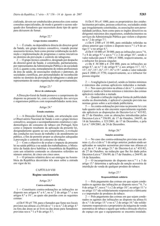 Diário da República, 1.ª série — N.º 156 — 14 de Agosto de 2007                                                              5283

cializada, devem ser estabelecidos protocolos com outras              b) De € 50 a € 1000, para os proprietários dos estabe-
consultas especializadas, de modo a garantir o acesso ade-         lecimentos privados, pessoas colectivas, sociedades ainda
quado dos fumadores que necessitem deste tipo de apoio             que irregularmente constituídas, ou associações sem perso-
para deixarem de fumar.                                            nalidade jurídica, bem como para os órgãos directivos ou
                                                                   dirigentes máximos dos organismos, estabelecimentos ou
                         Artigo 22.º                               serviços da Administração Pública que violem o disposto
                   Grupo técnico consultivo                        no n.º 2 do artigo 7.º;
                                                                      c) De € 2500 a € 10 000, para entidades referidas na
   1 — É criado, na dependência directa do director-geral          alínea anterior que violem o disposto nos n.os 1 a 9 do ar-
da Saúde, um grupo técnico consultivo, visando prestar             tigo 5.º e no artigo 6.º;
assessoria técnica, bem como prestar colaboração na defi-             d) De € 10 000 a € 30 000, para as infracções aos n.os 6,
nição e implementação de programas e outras iniciativas            7 e 8 do artigo 9.º e aos n.os 1 e 2 do artigo 10.º, sendo o
no domínio da prevenção e controlo do tabagismo.                   valor reduzido para € 1500 e € 3000, respectivamente, se
   2 — O grupo técnico consultivo, designado por despacho          o infractor for pessoa singular;
do director-geral da Saúde, é constituído, paritariamente,            e) De € 30 000 a € 250 000, para as infracções ao
por representantes da Administração Pública e da sociedade         artigo 8.º, ao n.º 3 do artigo 9.º e aos artigos 11.º, 12.º,
civil, e, quanto a esta, nomeadamente de ordens profissionais      13.º, 14.º, 15.º, 16.º, 17.º, 18.º e 19.º, sendo o valor reduzido
da área da saúde, de associações sindicais e patronais, de         para € 2000 e € 3750, respectivamente, se o infractor for
sociedades científicas, por personalidades de reconhecido          pessoa singular.
mérito no domínio da prevenção do tabagismo e ainda por
representantes de outras organizações não governamentais.
                                                                      2 — A negligência é punível, sendo os limites mínimos
                                                                   e máximos das coimas aplicáveis reduzidos a metade.
                         Artigo 23.º
                                                                      3 — Nos casos previstos na alínea e) do n.º 1, a tentativa
                     Dever de colaboração                          é punível, sendo os limites mínimos e máximos das coimas
   A Direcção-Geral da Saúde promove o cumprimento do              aplicáveis reduzidos a metade.
disposto na presente lei, com a colaboração dos serviços              4 — Quando a infracção implicar forma de publicidade
e organismos públicos com responsabilidades nesta área.            oculta ou dissimulada, é aplicável a punição prevista nas
                                                                   normas gerais sobre a actividade publicitária.
                         Artigo 24.º                                  5 — Às contra-ordenações previstas na presente lei e em
                                                                   tudo quanto nela se não encontre especialmente regulado
                       Estudo estatístico                          são aplicáveis as disposições do Decreto-Lei n.º 433/82,
   1 — A Direcção-Geral da Saúde, em articulação com               de 27 de Outubro, com as alterações introduzidas pelos
o Observatório Nacional de Saúde e com o grupo técnico             Decretos-Leis n.os 356/89, de 17 de Outubro, 244/95, de
consultivo, assegura o acompanhamento estatístico e epi-           14 de Setembro, e 323/2001, de 17 de Dezembro, e pela
demiológico do consumo de tabaco em Portugal, bem                  Lei n.º 109/2001, de 24 de Dezembro.
como o impacte resultante da aplicação da presente lei,
designadamente quanto ao seu cumprimento, à evolução                                         Artigo 26.º
das condições nos locais de trabalho e de atendimento ao                                  Sanções acessórias
público, a fim de permitir propor as alterações adequadas
à prevenção e controlo do consumo do tabaco.                          1 — No caso das contra-ordenações previstas nas alí-
   2 — Com o objectivo de avaliar o impacte da presente            neas c), d) e e) do n.º 1 do artigo anterior, podem ainda ser
lei na saúde pública e na saúde dos trabalhadores, o Minis-        aplicadas as sanções acessórias previstas nas alíneas a)
tério da Saúde deve habilitar a Assembleia da República            a g) do n.º 1 do artigo 21.º do Decreto-Lei n.º 433/82,
com um relatório contendo os elementos referidos no                de 27 de Outubro, na redacção que lhe foi dada pelos
número anterior, de cinco em cinco anos.                           Decretos-Leis n.os 356/89, de 17 de Outubro, e 244/95, de
   3 — O primeiro relatório deve ser entregue na Assem-            14 de Setembro.
bleia da República decorridos três anos sobre a entrada               2 — O incumprimento do disposto nos n.os 1 a 3 do
em vigor da lei.                                                   artigo 15.º determina a aplicação da sanção acessória de
                                                                   interdição de venda de qualquer produto do tabaco.
                      CAPÍTULO VIII
                                                                                             Artigo 27.º
                  Regime sancionatório
                                                                                      Responsabilidade solidária
                         Artigo 25.º                                  1 — Pelo pagamento das coimas em que sejam conde-
                      Contra-ordenações                            nados os agentes das infracções ao disposto nos n.os 6, 7 e
                                                                   8 do artigo 9.º, nos n.os 1 e 2 do artigo 10.º, no artigo 11.º e
   1 — Constituem contra-ordenações as infracções ao               no artigo 13.º são solidariamente responsáveis o fabricante
disposto nos artigos 4.º a 6.º, no n.º 2 do artigo 7.º e nos       e o importador de produtos do tabaco.
artigos 8.º a 19.°, as quais são punidas com as seguintes             2 — Pelo pagamento das coimas em que sejam conde-
coimas:                                                            nados os agentes das infracções ao disposto na alínea b)
   a) De € 50 a € 750, para o fumador que fume nos locais          do n.º 1 do artigo 15.º e no n.º 2 do artigo 16.º são solida-
previstos nas alíneas a) a bb) do n.º 1 e no n.º 2 do artigo 4.º   riamente responsáveis o proprietário da máquina de venda
ou fora das áreas ao ar livre ou das áreas para fumadores          automática de tabaco e aquele que tenha a direcção efectiva
previstas nos n.os 1 a 9 do artigo 5.º;                            do espaço em que o equipamento se encontra instalado.
 