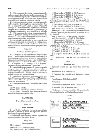 5284                                                                Diário da República, 1.ª série — N.º 156 — 14 de Agosto de 2007

   3 — Pelo pagamento das coimas em que sejam conde-                       c) O Decreto-Lei n.º 393/88, de 8 de Novembro;
nados os agentes das infracções ao disposto no artigo 17.º                 d) O Decreto-Lei n.º 287/89, de 30 de Agosto;
são solidariamente responsáveis o fabricante ou importa-                   e) O Decreto-Lei n.º 253/90, de 4 de Agosto;
dor e o proprietário dos locais onde estes produtos sejam                  f) O artigo 18.º e o n.º 2 do artigo 24.º do Código da
disponibilizados, de forma onerosa ou gratuita.                         Publicidade, aprovado pelo Decreto-Lei n.º 330/90, de
   4 — Pelo pagamento das coimas em que sejam conde-                    23 de Outubro;
nados os agentes das infracções ao disposto na alínea d) do                g) O Decreto-Lei n.º 200/91, de 29 de Maio;
n.º 1 do artigo 15.º, nos n.os 1, 6 e 8 do artigo 16.º e no n.º 1
                                                                           h) O Decreto-Lei n.º 276/92, de 12 de Dezembro;
do artigo 19.º são solidariamente responsáveis o promotor
da venda ou da campanha, a agência de publicidade e as                     i) O Decreto-Lei n.º 283/98, de 17 de Setembro;
entidades proprietárias do suporte publicitário utilizado.                 j) O artigo 95.º do Código dos Impostos Especiais de
   5 — Pelo pagamento das coimas em que sejam conde-                    Consumo, aprovado pelo Decreto-Lei n.º 566/99, de 22
nados os agentes das infracções ao disposto nos n.os 1 e 2              de Dezembro;
do artigo 18.º são solidariamente responsáveis a entidade                  l) O Decreto-Lei n.º 25/2003, de 4 de Fevereiro;
patrocinadora e a entidade patrocinada.                                    m) O Decreto-Lei n.º 138/2003, de 28 de Junho;
   6 — As entidades proprietárias do suporte publicitário                  n) O Decreto-Lei n.º 76/2005, de 4 de Abril;
utilizado, o comerciante ou o promotor da venda eximem-                    o) O Decreto-Lei n.º 14/2006, de 20 de Janeiro;
-se da responsabilidade referida no n.º 4 caso demonstrem                  p) Os n.os 2 a 5 da Resolução do Conselho de Ministros
não ter tido prévio conhecimento da mensagem publicitária               n.º 35/84, de 11 de Junho;
difundida.                                                                 q) A Portaria n.º 165/84, de 26 de Março;
                         Artigo 28.º                                       r) A Portaria n.º 432/91, de 24 de Maio;
              Fiscalização e tramitação processual                         s) A Portaria n.º 735/93, de 13 de Agosto;
   1 — Sem prejuízo das competências atribuídas pelo                       t) O despacho n.º 19/MS/88, de 25 de Janeiro de
artigo 7.º às autoridades administrativas e policiais, a fisca-         1989;
lização do disposto na presente lei compete à Autoridade de                u) O despacho n.º 8/ME/88, de 8 de Fevereiro de
Segurança Alimentar e Económica, à excepção da fiscaliza-               1989.
ção do preceituado na alínea d) do n.º 1 do artigo 15.º, no                                      Artigo 31.º
n.º 1 do artigo 16.º, no n.º 1 do artigo 18.º e no artigo 19.º,                              Entrada em vigor
que compete à Direcção-Geral do Consumidor.
   2 — A instrução dos processos de contra-ordenação                      A presente lei entra em vigor no dia 1 de Janeiro de
compete à Autoridade de Segurança Alimentar e Econó-                    2008.
mica ou à Direcção-Geral do Consumidor, no âmbito das                     Aprovada em 28 de Junho de 2007.
respectivas atribuições, e a quem devem ser enviados os
autos levantados por outras entidades.                                    O Presidente da Assembleia da República, Jaime
   3 — A aplicação das coimas e sanções acessórias com-                 Gama.
pete à Comissão de Aplicação de Coimas em Matéria Eco-
nómica e de Publicidade, que delas dá conhecimento à                      Promulgada em 26 de Julho de 2007.
Direcção-Geral da Saúde.                                                  Publique-se.
   4 — O produto das coimas é distribuído da seguinte
forma:                                                                    O Presidente da República, ANÍBAL CAVACO SILVA.
 a) 60 % para o Estado;                                                   Referendada em 2 de Agosto de 2007.
 b) 30 % para a entidade que instruiu o processo;                         Pelo Primeiro-Ministro, Luís Filipe Marques Amado,
 c) 10 % para a Comissão de Aplicação de Coimas em                      Ministro de Estado e dos Negócios Estrangeiros.
Matéria Económica e de Publicidade.
                                                                                                 ANEXO I
                       CAPÍTULO IX
             Disposições transitórias e finais

                          Artigo 29.º
                      Regiões Autónomas
   1 — As Regiões Autónomas exercem as competências
previstas na presente lei através dos organismos definidos
pelos órgãos de governo próprio.
   2 — O produto das coimas aplicadas nas Regiões Autó-
nomas constitui receita própria destas.

                          Artigo 30.º
                       Norma revogatória
   São revogados:
   a) A Lei n.º 22/82, de 17 de Agosto;
   b) O Decreto-Lei n.º 226/83, de 27 de Maio;
 