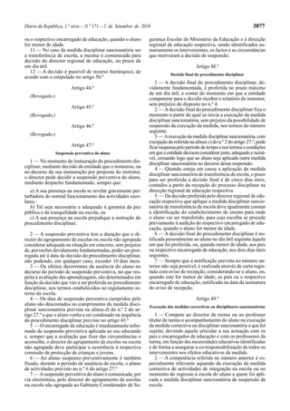 Diário da República, 1.ª série — N.º 171 — 2 de Setembro de 2010                                                        3877

ou o respectivo encarregado de educação, quando o aluno        gurança Escolar do Ministério da Educação e à direcção
for menor de idade.                                            regional de educação respectiva, sendo identificados su-
   11 — No caso da medida disciplinar sancionatória ser        mariamente os intervenientes, os factos e as circunstâncias
a transferência de escola, a mesma é comunicada para           que motivaram a decisão de suspensão.
decisão do director regional de educação, no prazo de
um dia útil.                                                                            Artigo 48.º
   12 — A decisão é passível de recurso hierárquico, de
                                                                          Decisão final do procedimento disciplinar
acordo com o estipulado no artigo 50.º
                                                                   1 — A decisão final do procedimento disciplinar, de-
                        Artigo 44.º                            vidamente fundamentada, é proferida no prazo máximo
                                                               de um dia útil, a contar do momento em que a entidade
  (Revogado.)
                                                               competente para o decidir receber o relatório do instrutor,
                                                               sem prejuízo do disposto no n.º 4.
                        Artigo 45.º                                2 — A decisão final do procedimento disciplinar fixa o
  (Revogado.)                                                  momento a partir do qual se inicia a execução da medida
                                                               disciplinar sancionatória, sem prejuízo da possibilidade de
                        Artigo 46.º                            suspensão da execução da medida, nos termos do número
                                                               seguinte.
  (Revogado.)                                                      3 — A execução da medida disciplinar sancionatória, com
                                                               excepção da referida na alínea e) do n.º 2 do artigo 27.º, pode
                        Artigo 47.º                            ficar suspensa pelo período de tempo e nos termos e condições
                Suspensão preventiva do aluno                  em que a entidade decisora considerar justo, adequado e razoá-
                                                               vel, cessando logo que ao aluno seja aplicada outra medida
   1 — No momento da instauração do procedimento dis-          disciplinar sancionatória no decurso dessa suspensão.
ciplinar, mediante decisão da entidade que o instaurou, ou         4 — Quando esteja em causa a aplicação da medida
no decurso da sua instauração por proposta do instrutor,       disciplinar sancionatória de transferência de escola, o prazo
o director pode decidir a suspensão preventiva do aluno,       para ser proferida a decisão final é de cinco dias úteis,
mediante despacho fundamentado, sempre que:                    contados a partir da recepção do processo disciplinar na
   a) A sua presença na escola se revelar gravemente per-      direcção regional de educação respectiva.
turbadora do normal funcionamento das actividades esco-            5 — Da decisão proferida pelo director regional de edu-
lares;                                                         cação respectivo que aplique a medida disciplinar sancio-
   b) Tal seja necessário e adequado à garantia da paz         natória de transferência de escola deve igualmente constar
pública e da tranquilidade na escola; ou                       a identificação do estabelecimento de ensino para onde
   c) A sua presença na escola prejudique a instrução do       o aluno vai ser transferido, para cuja escolha se procede
procedimento disciplinar.                                      previamente à audição do respectivo encarregado de edu-
                                                               cação, quando o aluno for menor de idade.
   2 — A suspensão preventiva tem a duração que o di-              6 — A decisão final do procedimento disciplinar é no-
rector do agrupamento de escolas ou escola não agrupada        tificada pessoalmente ao aluno no dia útil seguinte àquele
considerar adequada na situação em concreto, sem prejuízo      em que foi proferida, ou, quando menor de idade, aos pais
de, por razões devidamente fundamentadas, poder ser pror-      ou respectivo encarregado de educação, nos dois dias úteis
rogada até à data da decisão do procedimento disciplinar,      seguintes.
não podendo, em qualquer caso, exceder 10 dias úteis.              7 — Sempre que a notificação prevista no número an-
   3 — Os efeitos decorrentes da ausência do aluno no          terior não seja possível, é realizada através de carta regis-
decurso do período de suspensão preventiva, no que res-        tada com aviso de recepção, considerando-se o aluno, ou,
peita à avaliação das aprendizagens, são determinados em       quando este for menor de idade, os pais ou o respectivo
função da decisão que vier a ser proferida no procedimento     encarregado de educação, notificado na data da assinatura
disciplinar, nos termos estabelecidos no regulamento in-       do aviso de recepção.
terno da escola.
   4 — Os dias de suspensão preventiva cumpridos pelo                                   Artigo 49.º
aluno são descontados no cumprimento da medida disci-          Execução das medidas correctivas ou disciplinares sancionatórias
plinar sancionatória prevista na alínea d) do n.º 2 do ar-
tigo 27.º a que o aluno venha a ser condenado na sequência        1 — Compete ao director de turma ou ao professor
do procedimento disciplinar previsto no artigo 43.º            titular de turma o acompanhamento do aluno na execução
   5 — O encarregado de educação é imediatamente infor-        da medida correctiva ou disciplinar sancionatória a que foi
mado da suspensão preventiva aplicada ao seu educando          sujeito, devendo aquele articular a sua actuação com os
e, sempre que a avaliação que fizer das circunstâncias o       pais e encarregados de educação e com os professores da
aconselhe, o director do agrupamento de escolas ou escola      turma, em função das necessidades educativas identificadas
não agrupada deve participar a ocorrência à respectiva         e de forma a assegurar a co-responsabilização de todos os
comissão de protecção de crianças e jovens.                    intervenientes nos efeitos educativos da medida.
   6 — Ao aluno suspenso preventivamente é também                 2 — A competência referida no número anterior é es-
fixado, durante o período de ausência da escola, o plano       pecialmente relevante aquando da execução da medida
de actividades previsto no n.º 6 do artigo 27.º                correctiva de actividades de integração na escola ou no
   7 — A suspensão preventiva do aluno é comunicada, por       momento do regresso à escola do aluno a quem foi apli-
via electrónica, pelo director do agrupamento de escolas       cada a medida disciplinar sancionatória de suspensão da
ou escola não agrupada ao Gabinete Coordenador de Se-          escola.
 