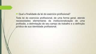  Qual a finalidade da lei do exercício profissional?
Toda lei do exercício profissional, de uma forma geral, atende
neces...