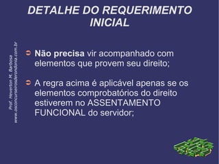 DETALHE DO REQUERIMENTO
INICIAL
➲ Não precisa vir acompanhado com
elementos que provem seu direito;
➲ A regra acima é aplicável apenas se os
elementos comprobatórios do direito
estiverem no ASSENTAMENTO
FUNCIONAL do servidor;
Prof.HevertonM.Barbosa
www.osconcurseirosderondonia.com.br
 