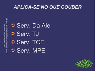 APLICA-SE NO QUE COUBER
➲ Serv. Da Ale
➲ Serv. TJ
➲ Serv. TCE
➲ Serv. MPE
Prof.HevertonM.Barbosa
www.osconcurseirosderondonia.com.br
 