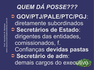 QUEM DÁ POSSE???
➲ GOV/PTJ/PALE/PTC/PGJ:
diretamente subordinados
➲ Secretários de Estado:
dirigentes das entidades,
comissionados, f.
Confianças devidas pastas
➲ Secretário de adm:
demais cargos do executivo
Prof.HevertonM.Barbosa
www.osconcurseirosderondonia.com.br
 