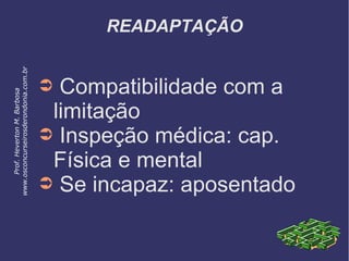 READAPTAÇÃO
➲ Compatibilidade com a
limitação
➲ Inspeção médica: cap.
Física e mental
➲ Se incapaz: aposentado
Prof.HevertonM.Barbosa
www.osconcurseirosderondonia.com.br
 