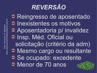 REVERSÃO
➲ Reingresso de aposentado
➲ Inexistentes os motivos
➲ Aposentadoria p/ invalidez
➲ Insp. Méd. Oficial ou
solicitação (critério da adm)
➲ Mesmo cargo ou resultante
➲ Se ocupado: excedente
➲ Menor de 70 anos
Prof.HevertonM.Barbosa
www.osconcurseirosderondonia.com.br
 