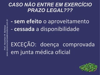 CASO NÃO ENTRE EM EXERCÍCIO
PRAZO LEGAL???
- sem efeito o aproveitamento
- cessada a disponibilidade
EXCEÇÃO: doença comprovada
em junta médica oficial
Prof.HevertonM.Barbosa
www.osconcurseirosderondonia.com.br
 