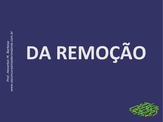 DA REMOÇÃO
Prof.HevertonM.Barbosa
www.osconcurseirosderondonia.com.br
 